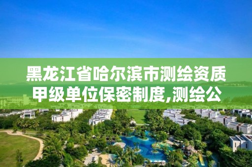 黑龙江省哈尔滨市测绘资质甲级单位保密制度,测绘公司保密资质。