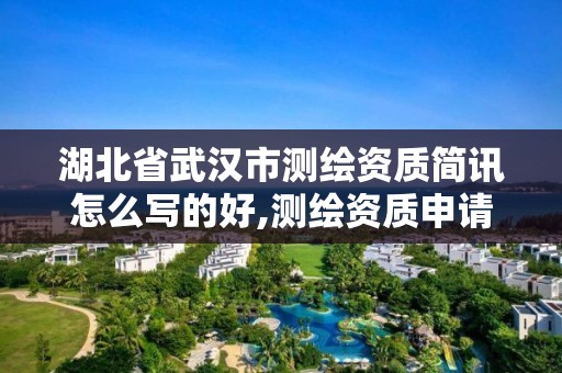 湖北省武汉市测绘资质简讯怎么写的好,测绘资质申请表范文。