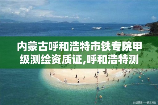 内蒙古呼和浩特市铁专院甲级测绘资质证,呼和浩特测绘局电话。 内蒙古呼和浩特市铁专院甲级测绘资质证,呼和浩特测绘局电话。