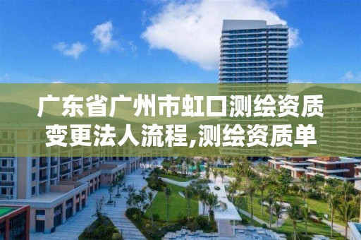 广东省广州市虹口测绘资质变更法人流程,测绘资质单位名称变更。