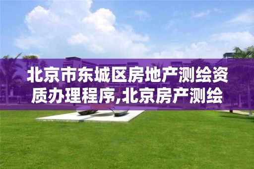 北京市东城区房地产测绘资质办理程序,北京房产测绘收费标准。