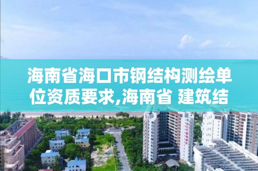 海南省海口市钢结构测绘单位资质要求,海南省 建筑结构检测鉴定资质。