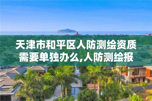 天津市和平区人防测绘资质需要单独办么,人防测绘报告范本。