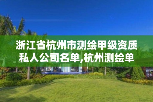 浙江省杭州市测绘甲级资质私人公司名单,杭州测绘单位招聘。
