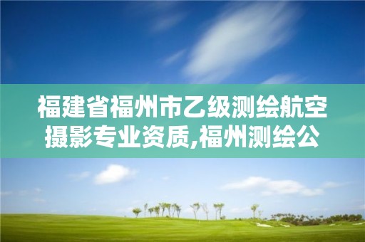 福建省福州市乙级测绘航空摄影专业资质,福州测绘公司排名。