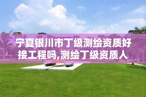 宁夏银川市丁级测绘资质好接工程吗,测绘丁级资质人员条件。