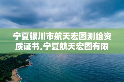 宁夏银川市航天宏图测绘资质证书,宁夏航天宏图有限公司怎么样。