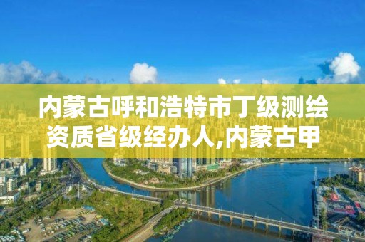 内蒙古呼和浩特市丁级测绘资质省级经办人,内蒙古甲级测绘资质单位。 内蒙古呼和浩特市丁级测绘资质省级经办人,内蒙古甲级测绘资质单位。