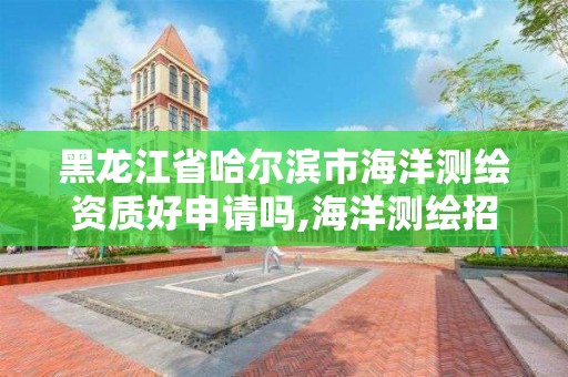 黑龙江省哈尔滨市海洋测绘资质好申请吗,海洋测绘招聘单位。 黑龙江省哈尔滨市海洋测绘资质好申请吗,海洋测绘招聘单位。