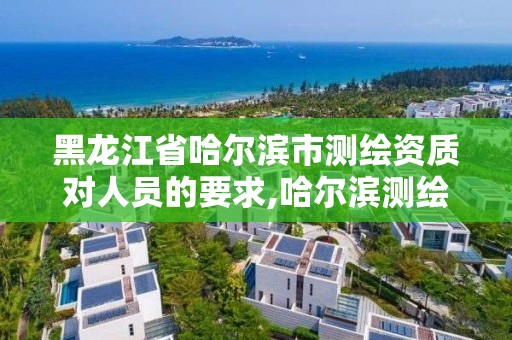 黑龙江省哈尔滨市测绘资质对人员的要求,哈尔滨测绘内业招聘信息。 黑龙江省哈尔滨市测绘资质对人员的要求,哈尔滨测绘内业招聘信息。