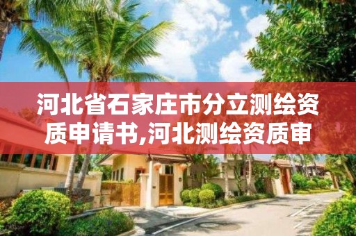 河北省石家庄市分立测绘资质申请书,河北测绘资质审批。 河北省石家庄市分立测绘资质申请书,河北测绘资质审批。