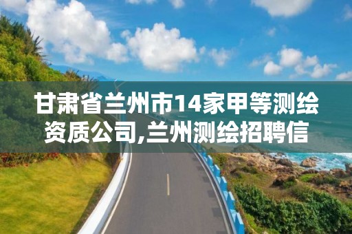 甘肃省兰州市14家甲等测绘资质公司,兰州测绘招聘信息。