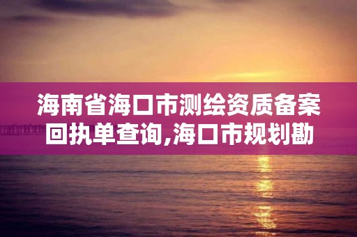 海南省海口市测绘资质备案回执单查询,海口市规划勘察测绘服务中心。 海南省海口市测绘资质备案回执单查询,海口市规划勘察测绘服务中心。