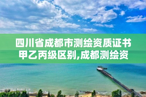 四川省成都市测绘资质证书甲乙丙级区别,成都测绘资质代办公司。 四川省成都市测绘资质证书甲乙丙级区别,成都测绘资质代办公司。
