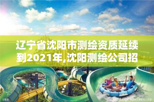 辽宁省沈阳市测绘资质延续到2021年,沈阳测绘公司招聘信息最新招聘。
