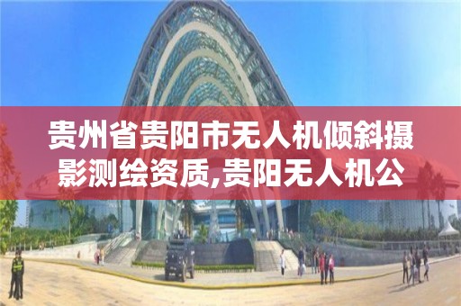 贵州省贵阳市无人机倾斜摄影测绘资质,贵阳无人机公司招聘。