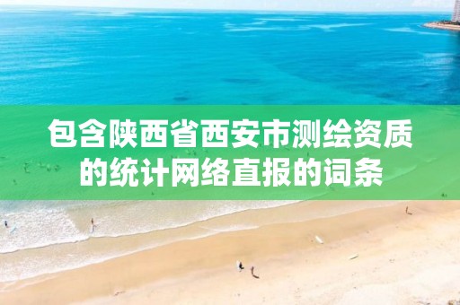 包含陕西省西安市测绘资质的统计网络直报的词条