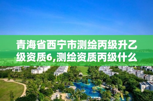 青海省西宁市测绘丙级升乙级资质6,测绘资质丙级什么意思。