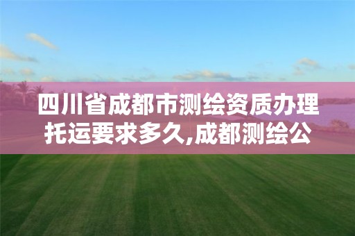 四川省成都市测绘资质办理托运要求多久,成都测绘公司收费标准。