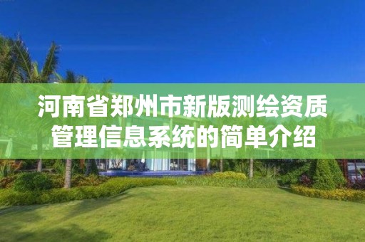 河南省郑州市新版测绘资质管理信息系统的简单介绍