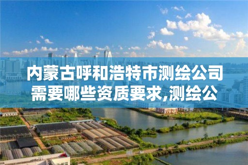 内蒙古呼和浩特市测绘公司需要哪些资质要求,测绘公司的资质去哪里申请。 内蒙古呼和浩特市测绘公司需要哪些资质要求,测绘公司的资质去哪里申请。