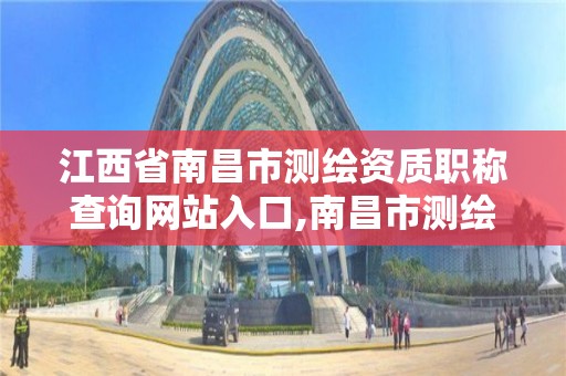 江西省南昌市测绘资质职称查询网站入口,南昌市测绘院。