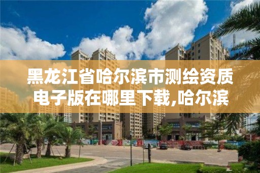 黑龙江省哈尔滨市测绘资质电子版在哪里下载,哈尔滨测绘勘察研究院怎么样。