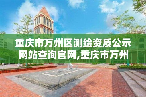 重庆市万州区测绘资质公示网站查询官网,重庆市万州区测绘资质公示网站查询官网下载。