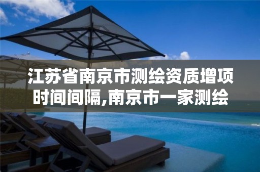 江苏省南京市测绘资质增项时间间隔,南京市一家测绘资质单位要使用。