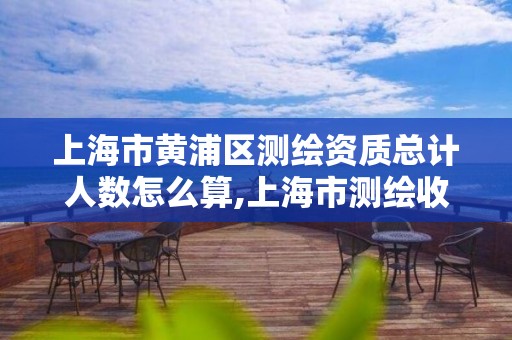 上海市黄浦区测绘资质总计人数怎么算,上海市测绘收费标准。