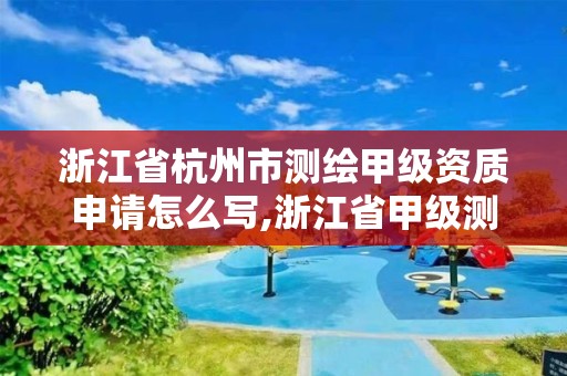 浙江省杭州市测绘甲级资质申请怎么写,浙江省甲级测绘资质单位。