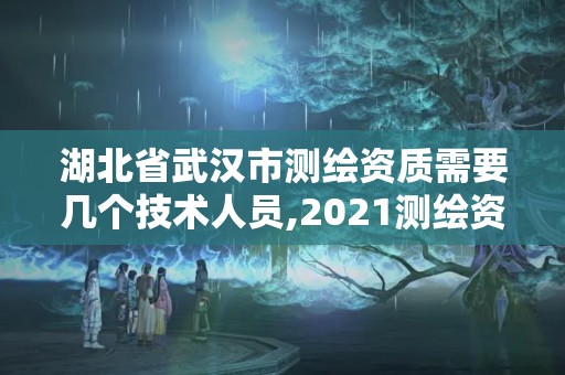 湖北省武汉市测绘资质需要几个技术人员,2021测绘资质要求。