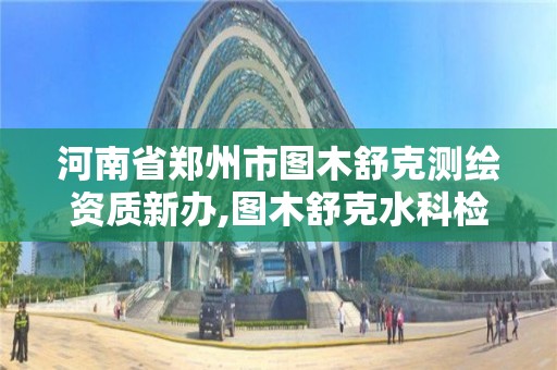 河南省郑州市图木舒克测绘资质新办,图木舒克水科检测有限公司。