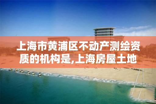 上海市黄浦区不动产测绘资质的机构是,上海房屋土地测绘中心电话。