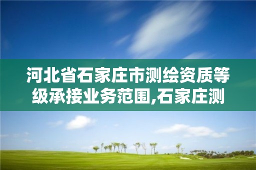 河北省石家庄市测绘资质等级承接业务范围,石家庄测绘招聘信息。