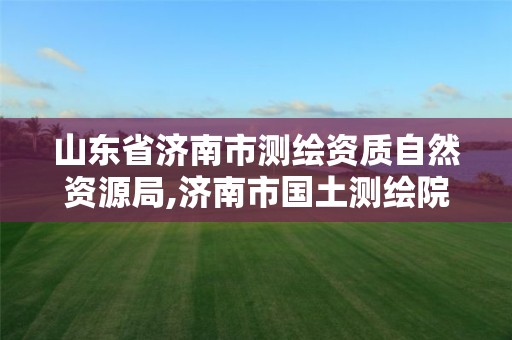 山东省济南市测绘资质自然资源局,济南市国土测绘院。