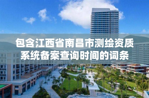 包含江西省南昌市测绘资质系统备案查询时间的词条