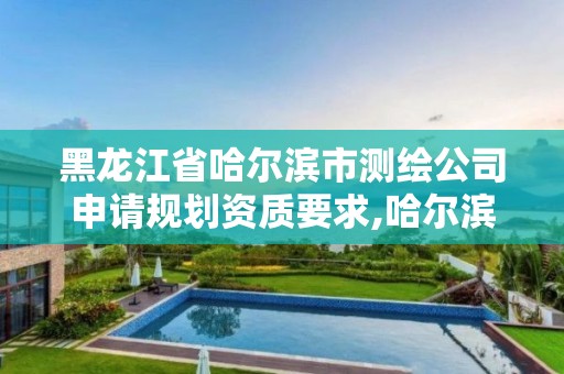 黑龙江省哈尔滨市测绘公司申请规划资质要求,哈尔滨测绘公司电话。 黑龙江省哈尔滨市测绘公司申请规划资质要求,哈尔滨测绘公司电话。