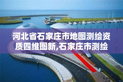 河北省石家庄市地图测绘资质四维图新,石家庄市测绘院。 河北省石家庄市地图测绘资质四维图新,石家庄市测绘院。