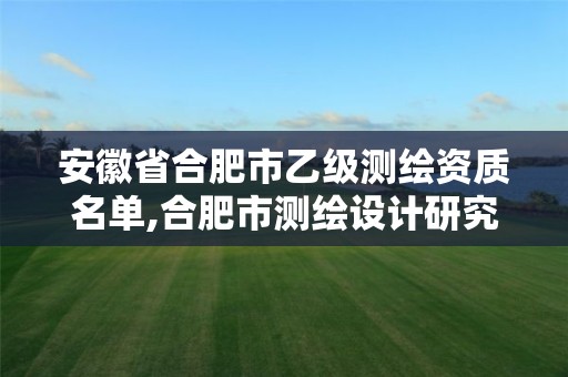 安徽省合肥市乙级测绘资质名单,合肥市测绘设计研究院是国企吗。