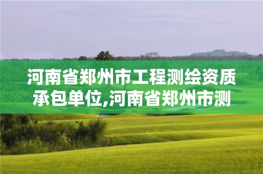 河南省郑州市工程测绘资质承包单位,河南省郑州市测绘学校。