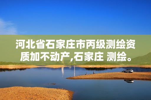 河北省石家庄市丙级测绘资质加不动产,石家庄 测绘。 河北省石家庄市丙级测绘资质加不动产,石家庄 测绘。