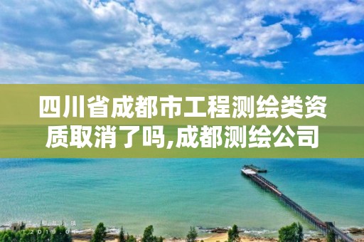 四川省成都市工程测绘类资质取消了吗,成都测绘公司收费标准。 四川省成都市工程测绘类资质取消了吗,成都测绘公司收费标准。