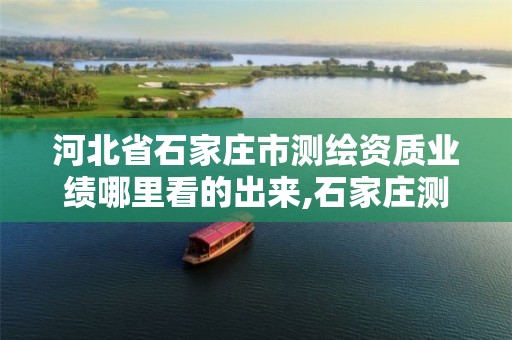河北省石家庄市测绘资质业绩哪里看的出来,石家庄测绘局属于哪个区。 河北省石家庄市测绘资质业绩哪里看的出来,石家庄测绘局属于哪个区。