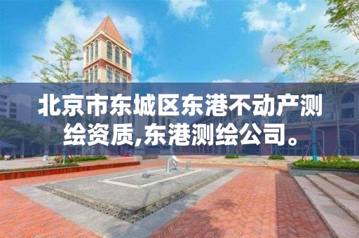 北京市东城区东港不动产测绘资质,东港测绘公司。