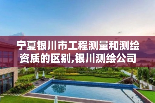 宁夏银川市工程测量和测绘资质的区别,银川测绘公司甲级。