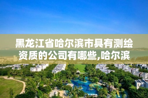 黑龙江省哈尔滨市具有测绘资质的公司有哪些,哈尔滨测绘公司招聘。