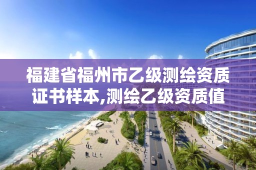 福建省福州市乙级测绘资质证书样本,测绘乙级资质值多少钱。