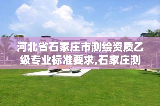 河北省石家庄市测绘资质乙级专业标准要求,石家庄测绘局招聘信息。