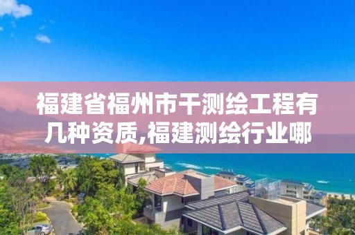 福建省福州市干测绘工程有几种资质,福建测绘行业哪个待遇最好。